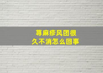 荨麻疹风团很久不消怎么回事