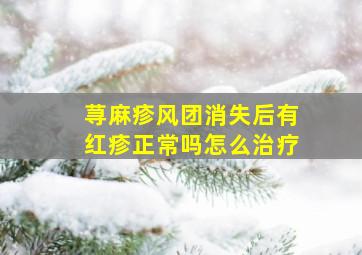 荨麻疹风团消失后有红疹正常吗怎么治疗