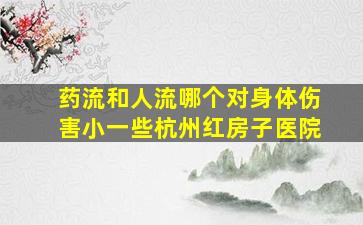 药流和人流哪个对身体伤害小一些杭州红房子医院