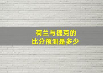 荷兰与捷克的比分预测是多少