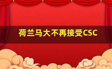 荷兰马大不再接受CSC