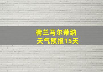 荷兰马尔蒂纳天气预报15天