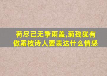 荷尽已无擎雨盖,菊残犹有傲霜枝诗人要表达什么情感