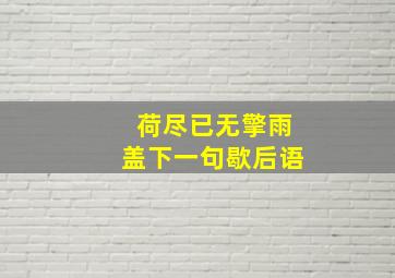 荷尽已无擎雨盖下一句歇后语