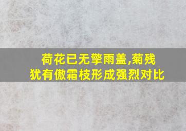 荷花已无擎雨盖,菊残犹有傲霜枝形成强烈对比