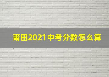 莆田2021中考分数怎么算