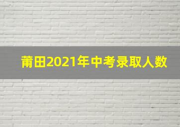 莆田2021年中考录取人数