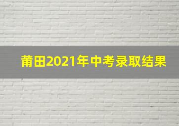 莆田2021年中考录取结果