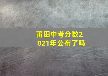 莆田中考分数2021年公布了吗