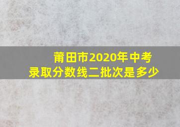 莆田市2020年中考录取分数线二批次是多少