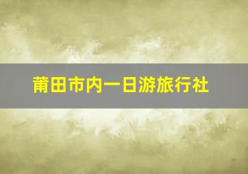 莆田市内一日游旅行社