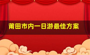 莆田市内一日游最佳方案