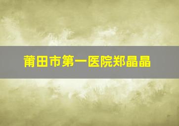 莆田市第一医院郑晶晶