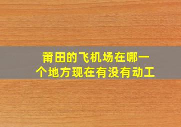 莆田的飞机场在哪一个地方现在有没有动工