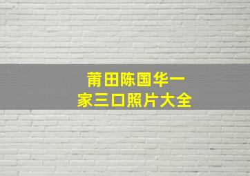 莆田陈国华一家三口照片大全