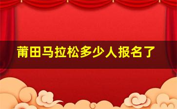 莆田马拉松多少人报名了