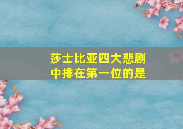 莎士比亚四大悲剧中排在第一位的是