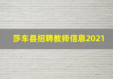 莎车县招聘教师信息2021