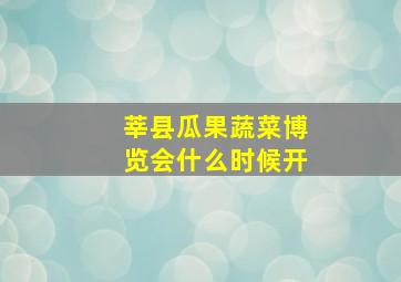 莘县瓜果蔬菜博览会什么时候开