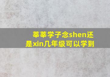 莘莘学子念shen还是xin几年级可以学到