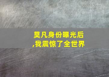 莫凡身份曝光后,我震惊了全世界