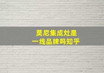 莫尼集成灶是一线品牌吗知乎