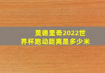 莫德里奇2022世界杯跑动距离是多少米