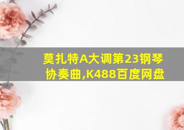 莫扎特A大调第23钢琴协奏曲,K488百度网盘