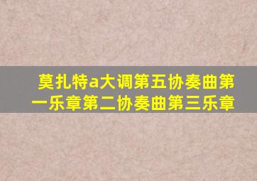 莫扎特a大调第五协奏曲第一乐章第二协奏曲第三乐章