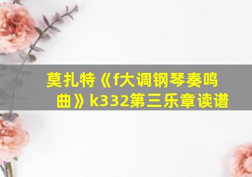 莫扎特《f大调钢琴奏鸣曲》k332第三乐章读谱