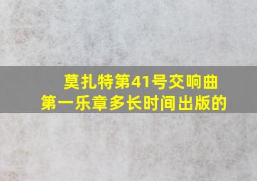 莫扎特第41号交响曲第一乐章多长时间出版的