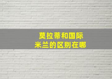 莫拉蒂和国际米兰的区别在哪