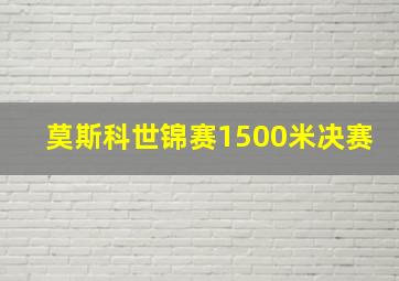 莫斯科世锦赛1500米决赛