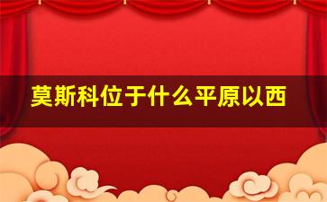 莫斯科位于什么平原以西