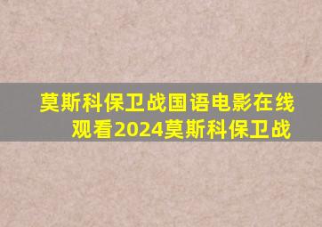 莫斯科保卫战国语电影在线观看2024莫斯科保卫战