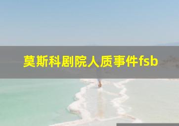 莫斯科剧院人质事件fsb