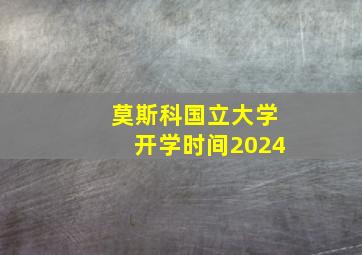 莫斯科国立大学开学时间2024