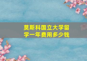 莫斯科国立大学留学一年费用多少钱