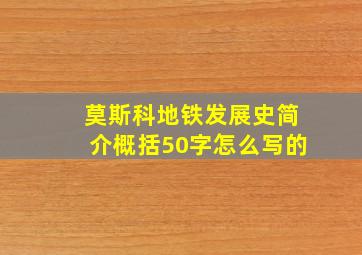 莫斯科地铁发展史简介概括50字怎么写的