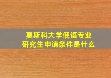 莫斯科大学俄语专业研究生申请条件是什么