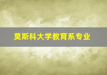 莫斯科大学教育系专业