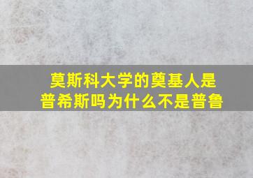 莫斯科大学的奠基人是普希斯吗为什么不是普鲁