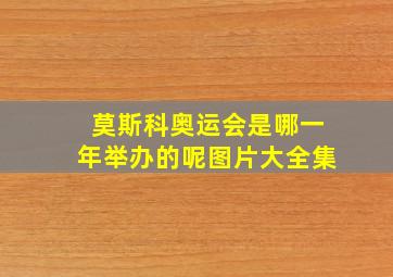 莫斯科奥运会是哪一年举办的呢图片大全集