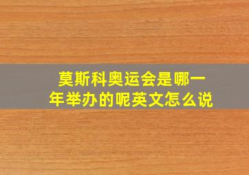 莫斯科奥运会是哪一年举办的呢英文怎么说