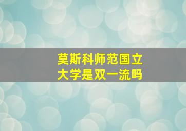 莫斯科师范国立大学是双一流吗