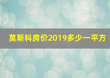 莫斯科房价2019多少一平方