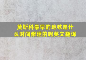 莫斯科最早的地铁是什么时间修建的呢英文翻译