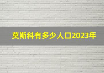 莫斯科有多少人口2023年