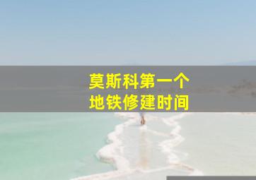 莫斯科第一个地铁修建时间