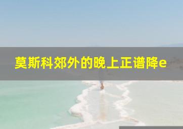 莫斯科郊外的晚上正谱降e